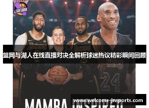 篮网与湖人在线直播对决全解析球迷热议精彩瞬间回顾